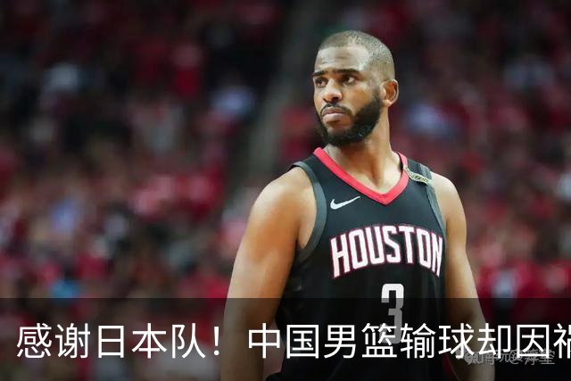 感谢日本队！中国男篮输球却因祸得福，赛后收获3个好消息